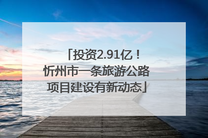 投资2.91亿！忻州市一条旅游公路项目建设有新动态